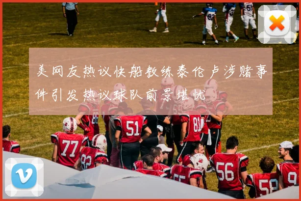 美网友热议快船教练泰伦卢涉赌事件引发热议球队前景堪忧