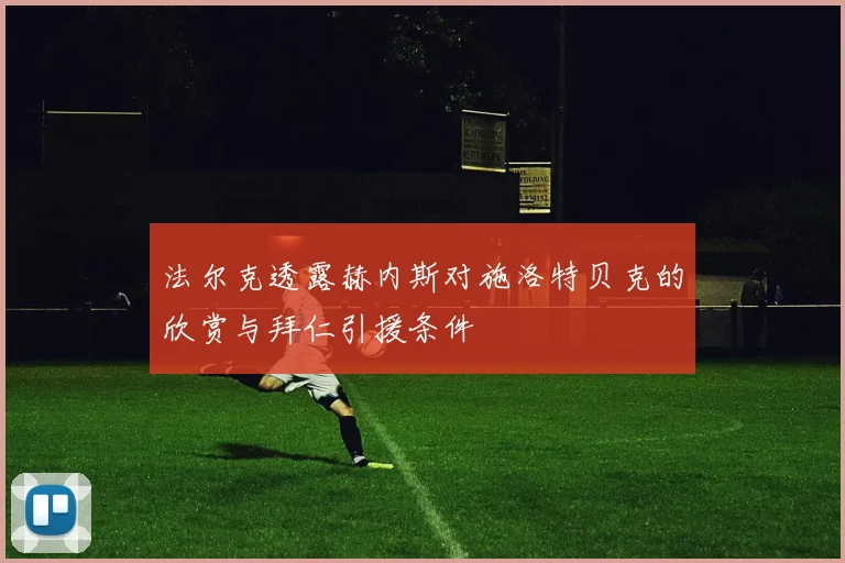 法尔克透露赫内斯对施洛特贝克的欣赏与拜仁引援条件