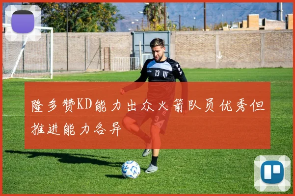 隆多赞KD能力出众火箭队员优秀但推进能力各异