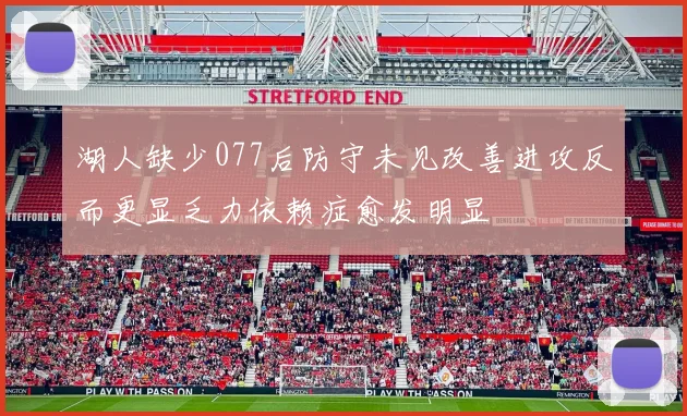 湖人缺少077后防守未见改善进攻反而更显乏力依赖症愈发明显