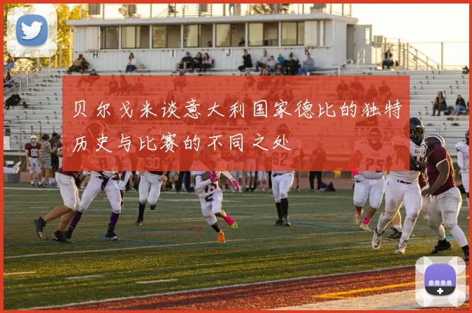 贝尔戈米谈意大利国家德比的独特历史与比赛的不同之处