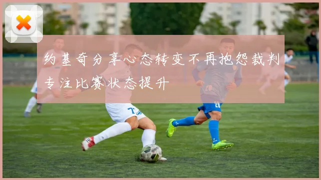 约基奇分享心态转变不再抱怨裁判专注比赛状态提升
