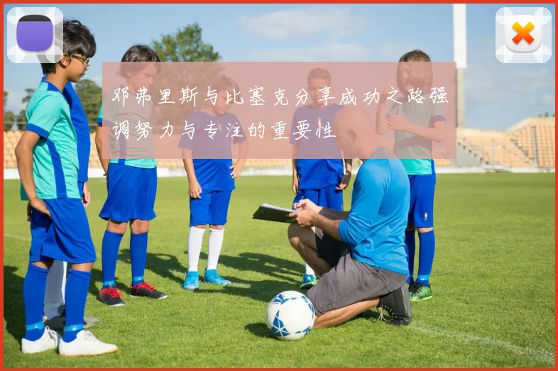 邓弗里斯与比塞克分享成功之路强调努力与专注的重要性